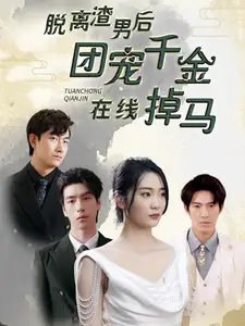 脱离渣男后团宠千金在线掉马&离婚后被五个大佬弟弟宠上天（81集）