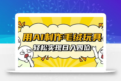 用AI制作毛绒玩具，轻松实现日入四位数【揭秘】