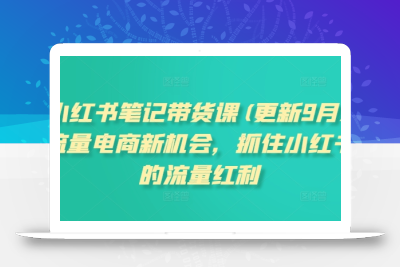 小红书笔记带货课(更新25年9月)流量电商新机会，抓住小红书的流量红利