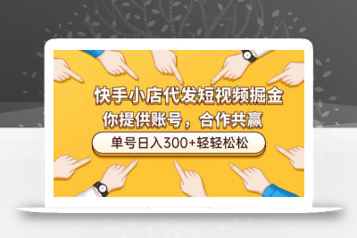 快手小店代发短视频掘金，你只提供账号，全程我们代运营，单号日入300+轻轻松松